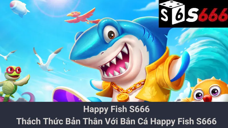 Happy Fish S666 - Thách Thức Bản Thân Với Bắn Cá Happy Fish S666 1 Happy Fish S666 - Thách Thức Bản Thân Với Bắn Cá Happy Fish S666
