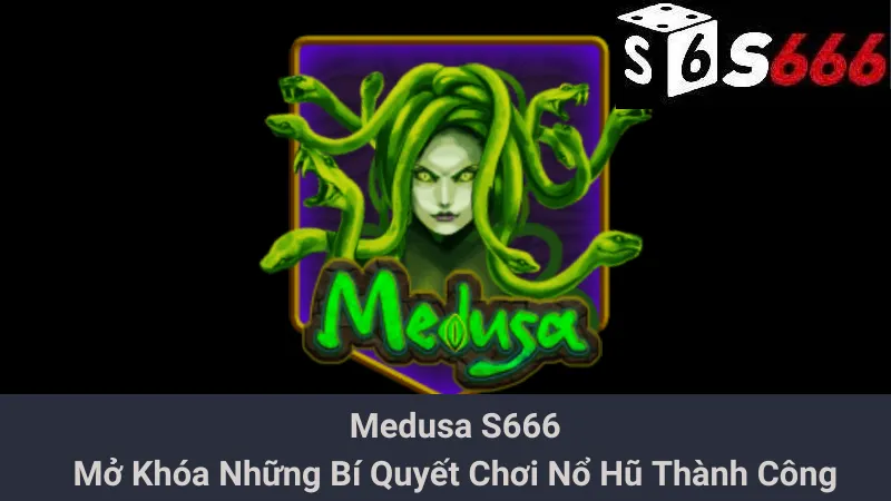 Medusa S666 - Mở Khóa Những Bí Quyết Chơi Nổ Hũ Thành Công