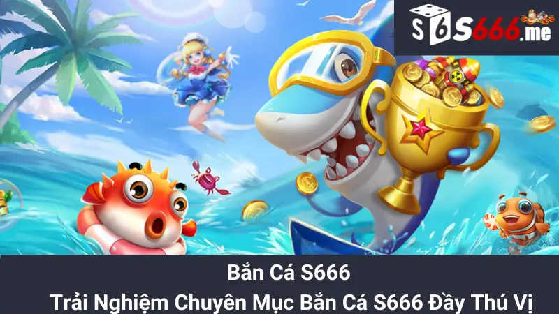 Bắn Cá S666 - Trải Nghiệm Chuyên Mục Bắn Cá S666 Đầy Thú Vị
