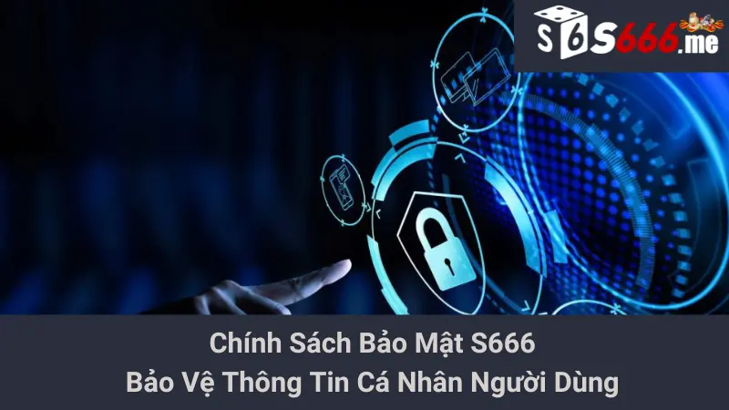Chính Sách Bảo Mật S666: Bảo Vệ Thông Tin Cá Nhân Người Dùng 1 Chính Sách Bảo Mật S666: Bảo Vệ Thông Tin Cá Nhân Người Dùng