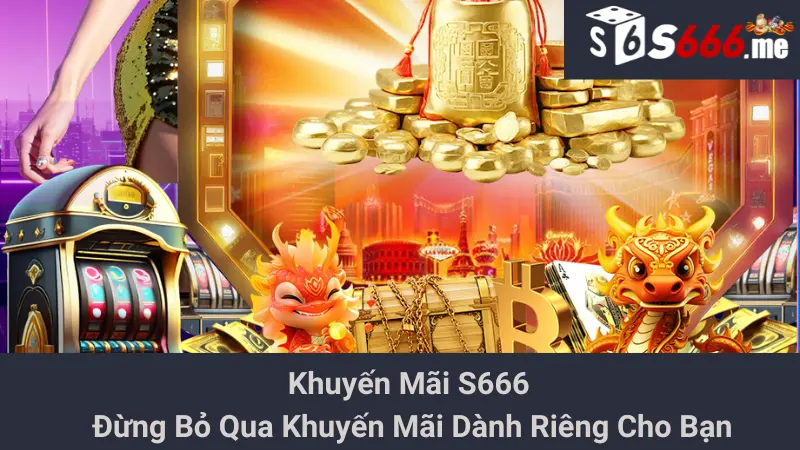 Khuyến Mãi S666 - Đừng Bỏ Qua Khuyến Mãi Dành Riêng Cho Bạn 1 Khuyến Mãi S666 - Đừng Bỏ Qua Khuyến Mãi Dành Riêng Cho Bạn